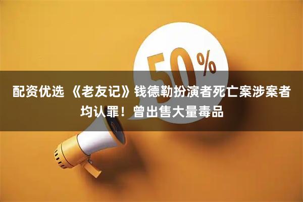 配资优选 《老友记》钱德勒扮演者死亡案涉案者均认罪！曾出售大量毒品