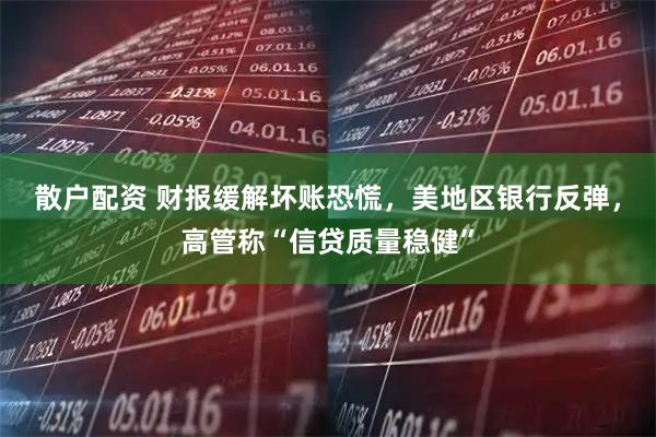 散户配资 财报缓解坏账恐慌，美地区银行反弹，高管称“信贷质量稳健”