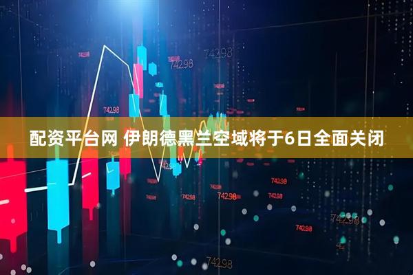 配资平台网 伊朗德黑兰空域将于6日全面关闭
